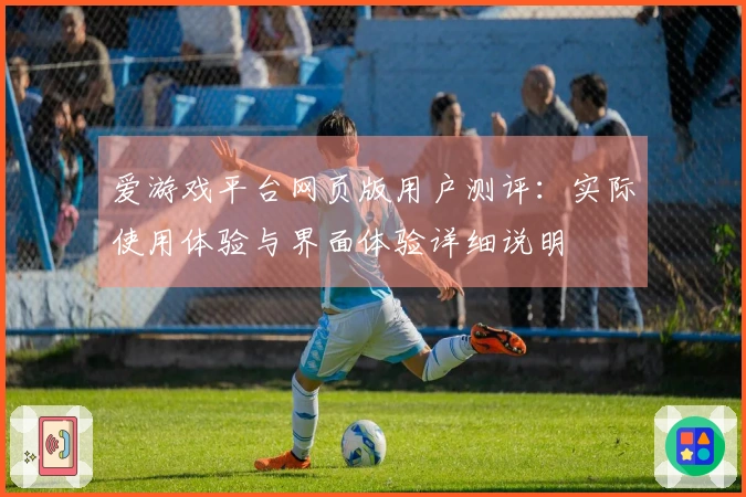 爱游戏平台网页版用户测评：实际使用体验与界面体验详细说明