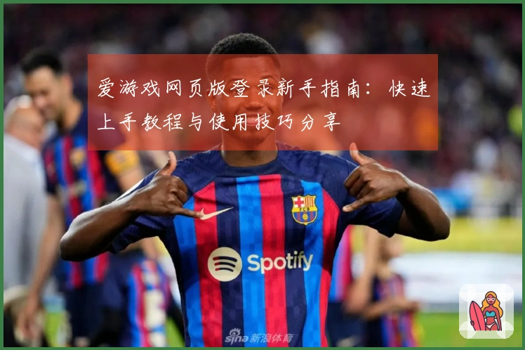 爱游戏网页版登录新手指南：快速上手教程与使用技巧分享