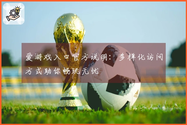 爱游戏入口官方说明：多样化访问方式助你畅玩无忧