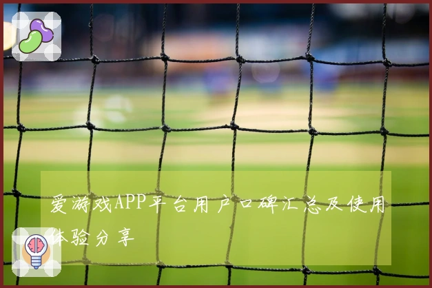 爱游戏APP平台用户口碑汇总及使用体验分享