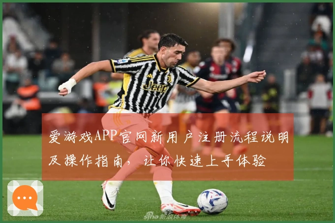爱游戏APP官网新用户注册流程说明及操作指南，让你快速上手体验