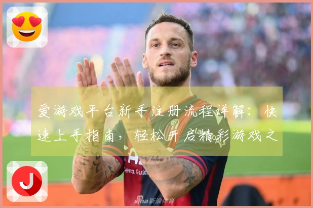爱游戏平台新手注册流程详解：快速上手指南，轻松开启精彩游戏之旅