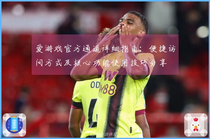 爱游戏官方通道详细指南：便捷访问方式及核心功能使用技巧分享